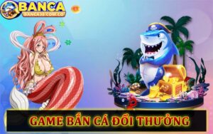 Bắn Cá Đổi Thưởng - Thông tin về những tựa game bắn cá 3D hấp dẫn