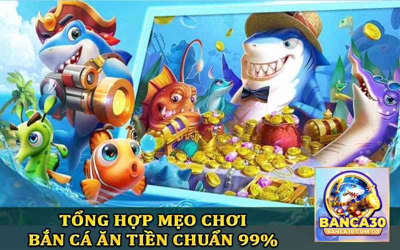 Tổng hợp mẹo chơi bắn cá ăn  tiền chuẩn xác